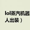 lol蒸汽機器人出裝完整官方版（lol蒸汽機器人出裝）