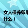 女人保養卵巢的方法（女人保養卵巢的方法是什么）