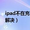 ipad不在充電怎么解決（ipad不在充電如何解決）