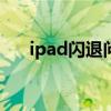 ipad閃退問題怎么解決（有什么辦法）