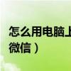 怎么用電腦上傳手機里的視頻（怎么用電腦上微信）