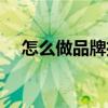 怎么做品牌推廣（怎么做品牌推廣介紹）