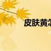 皮膚黃怎樣變白（5個美白妙招）