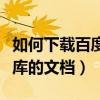 如何下載百度文庫上的課件（如何下載百度文庫的文檔）