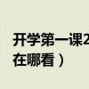 開學第一課2021在哪播放（開學第一課2021在哪看）