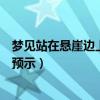 夢見站在懸崖邊上預示著什么（做夢夢到站在懸崖邊有什么預示）