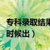 專科錄取結果的公布時間（專科錄取結果什么時候出）