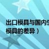 出口模具與國內生產模具有那些差異（出口模具與國內生產模具的差異）