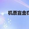 機票盲盒在哪買啊（機票盲盒在哪買）