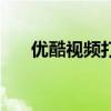 優酷視頻打不開了（優酷視頻打不開）