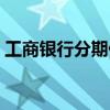 工商銀行分期付款業務（工商銀行分期付款）