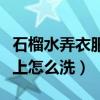 石榴水弄衣服上怎么洗小妙招（石榴水弄衣服上怎么洗）