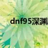 dnf95深淵刷哪里（哈林深淵比較合適）