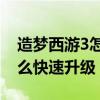 造夢西游3怎么快速升級50級（造夢西游3怎么快速升級）