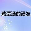 雞蛋湯的湯怎么做（番茄雞蛋湯的簡單做法）