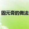 固元膏的做法大全竅門（固元膏的做法視頻）