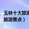 玉林十大旅游景點（廣西壯族自治區玉林十大旅游景點）