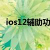 ios12輔助功能 iOS16有什么好用的輔助功能 