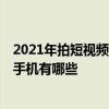 2021年拍短視頻什么手機效果好 2022年看短視頻最好用的手機有哪些 