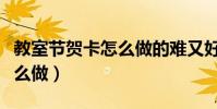 教室節賀卡怎么做的難又好看(教室節賀卡怎么做)