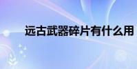 遠古武器碎片有什么用(遠古武器)