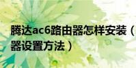 騰達ac6路由器怎樣安裝(騰達AC6無線路由器設置方法)