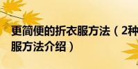 更簡便的折衣服方法(2種簡單已操作的折衣服方法介紹)