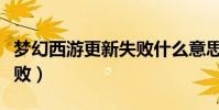 夢幻西游更新失敗什么意思(夢幻西游更新失敗)