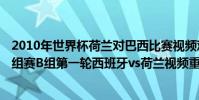 2010年世界杯荷蘭對巴西比賽視頻觀看 2014巴西世界杯小組賽B組第一輪西班牙vs荷蘭視頻重播