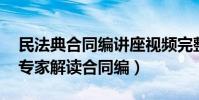 民法典合同編講座視頻完整版(民法典開講 專家解讀合同編)