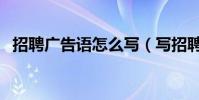 招聘廣告語怎么寫(寫招聘廣告語的技巧)