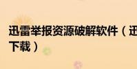 迅雷舉報資源破解軟件(迅雷資源被舉報無法下載)