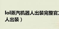 lol蒸汽機器人出裝完整官方版(lol蒸汽機器人出裝)