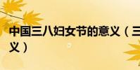 中國三八婦女節的意義(三八婦女節有什么意義)