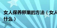 女人保養卵巢的方法(女人保養卵巢的方法是什么)