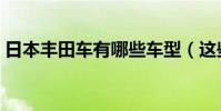 日本豐田車有哪些車型(這些您肯定都聽過)