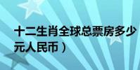 十二生肖全球總票房多少(票房達到8.07億元人民幣)