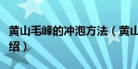 黃山毛峰的沖泡方法(黃山毛峰的沖泡方法介紹)