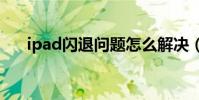 ipad閃退問題怎么解決(有什么辦法)