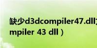 缺少d3dcompiler47.dll文件(缺少d3dcompiler 43 dll)