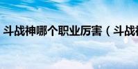 斗戰神哪個職業厲害(斗戰神職業哪些厲害)