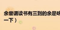 余嘗謂讀書有三到的余是啥意思(給大家翻譯一下)