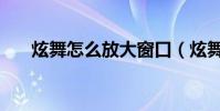 炫舞怎么放大窗口(炫舞怎么卡八音)