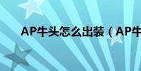 AP牛頭怎么出裝(AP牛頭出裝方法)