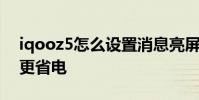 iqooz5怎么設置消息亮屏 iqooz5怎么設置更省電