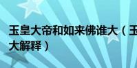 玉皇大帝和如來佛誰大(玉皇大帝和如來佛誰大解釋)