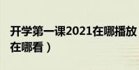 開學第一課2021在哪播放(開學第一課2021在哪看)