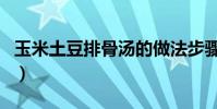 玉米土豆排骨湯的做法步驟(玉米土豆排骨湯)