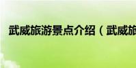 武威旅游景點介紹(武威旅游景點有哪些)