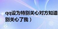 qq設為特別關心對方知道嗎(怎么知道誰特別關心了我)